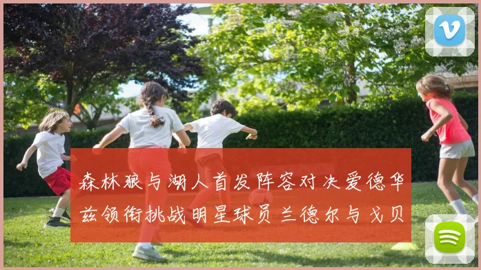森林狼与湖人首发阵容对决爱德华兹领衔挑战明星球员兰德尔与戈贝尔
