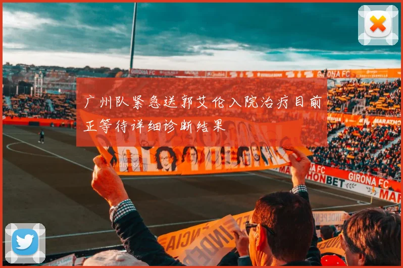 广州队紧急送郭艾伦入院治疗目前正等待详细诊断结果
