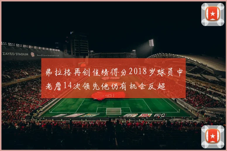 弗拉格再创佳绩得分2018岁球员中老詹14次领先他仍有机会反超