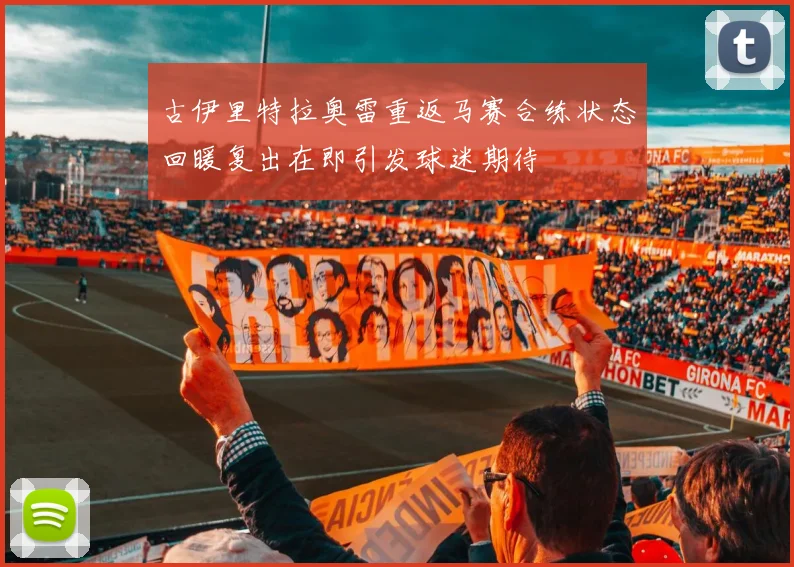 古伊里特拉奥雷重返马赛合练状态回暖复出在即引发球迷期待