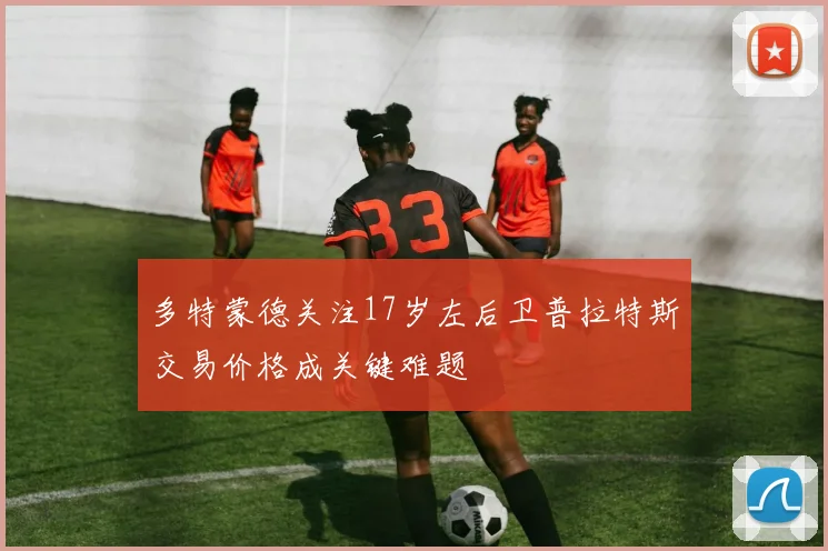 多特蒙德关注17岁左后卫普拉特斯交易价格成关键难题
