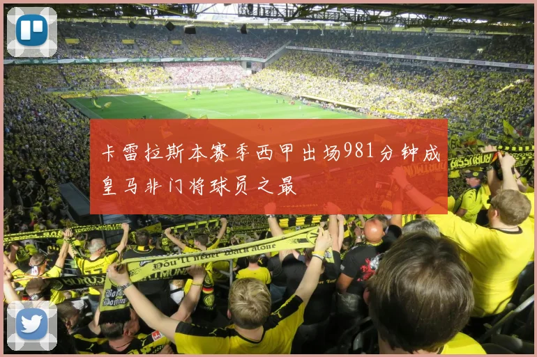 卡雷拉斯本赛季西甲出场981分钟成皇马非门将球员之最