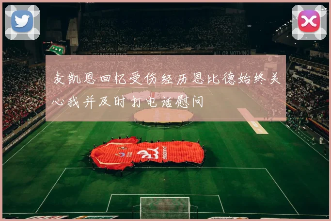 麦凯恩回忆受伤经历恩比德始终关心我并及时打电话慰问