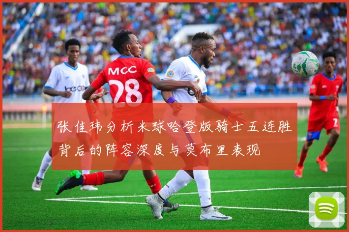 张佳玮分析米球哈登版骑士五连胜背后的阵容深度与莫布里表现