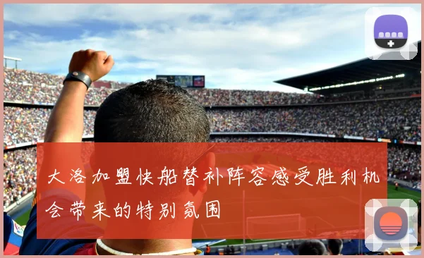 大洛加盟快船替补阵容感受胜利机会带来的特别氛围