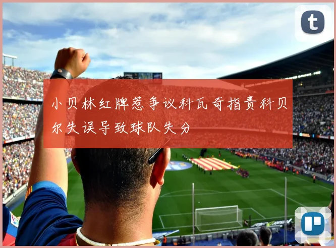 小贝林红牌惹争议科瓦奇指责科贝尔失误导致球队失分