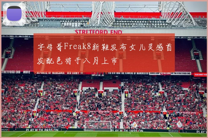 字母哥Freak8新鞋发布女儿灵感首发配色将于八月上市