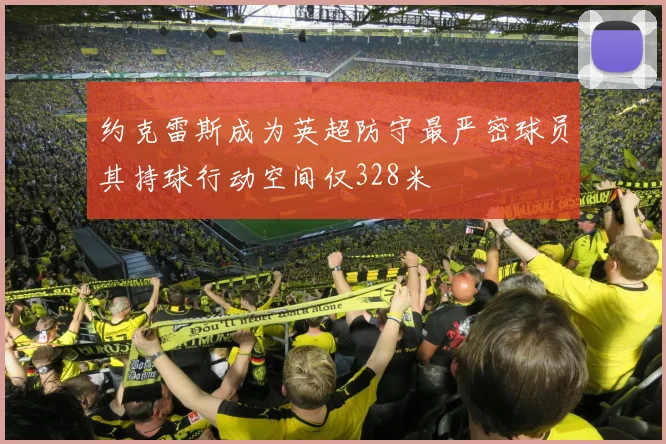 约克雷斯成为英超防守最严密球员其持球行动空间仅328米