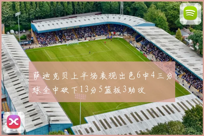 萨迪克贝上半场表现出色6中4三分球全中砍下13分5篮板3助攻