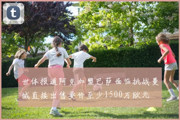 世体报道阿克加盟巴萨面临挑战曼城直接出售要价至少1500万欧元