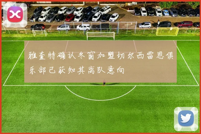 雅奎特确认冬窗加盟切尔西雷恩俱乐部已获知其离队意向