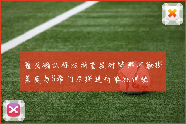 隆戈确认福法纳首发对阵那不勒斯莱奥与S希门尼斯进行单独训练