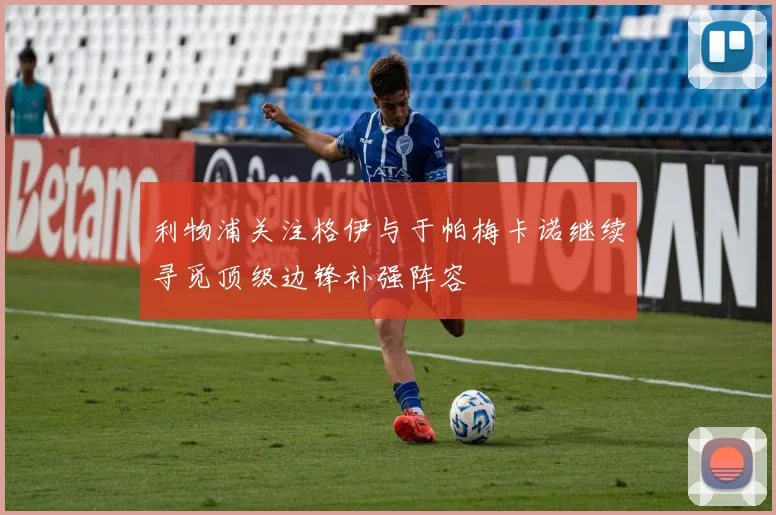 利物浦关注格伊与于帕梅卡诺继续寻觅顶级边锋补强阵容