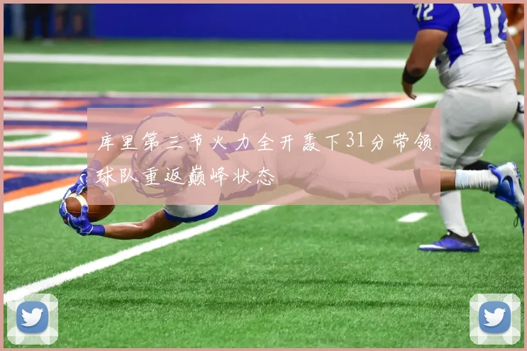 库里第三节火力全开轰下31分带领球队重返巅峰状态