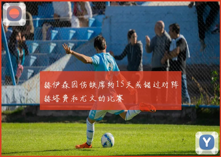 赫伊森因伤缺席约15天或错过对阵赫塔费和尤文的比赛