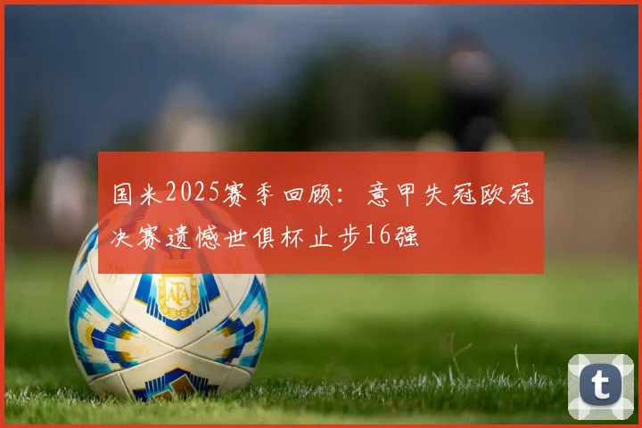 国米2025赛季回顾：意甲失冠欧冠决赛遗憾世俱杯止步16强