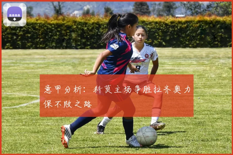 意甲分析：科莫主场争胜拉齐奥力保不败之路
